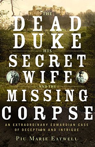 The Dead Duke, His Secret Wife, and the Missing Corpse by Piu Marie Eatwell