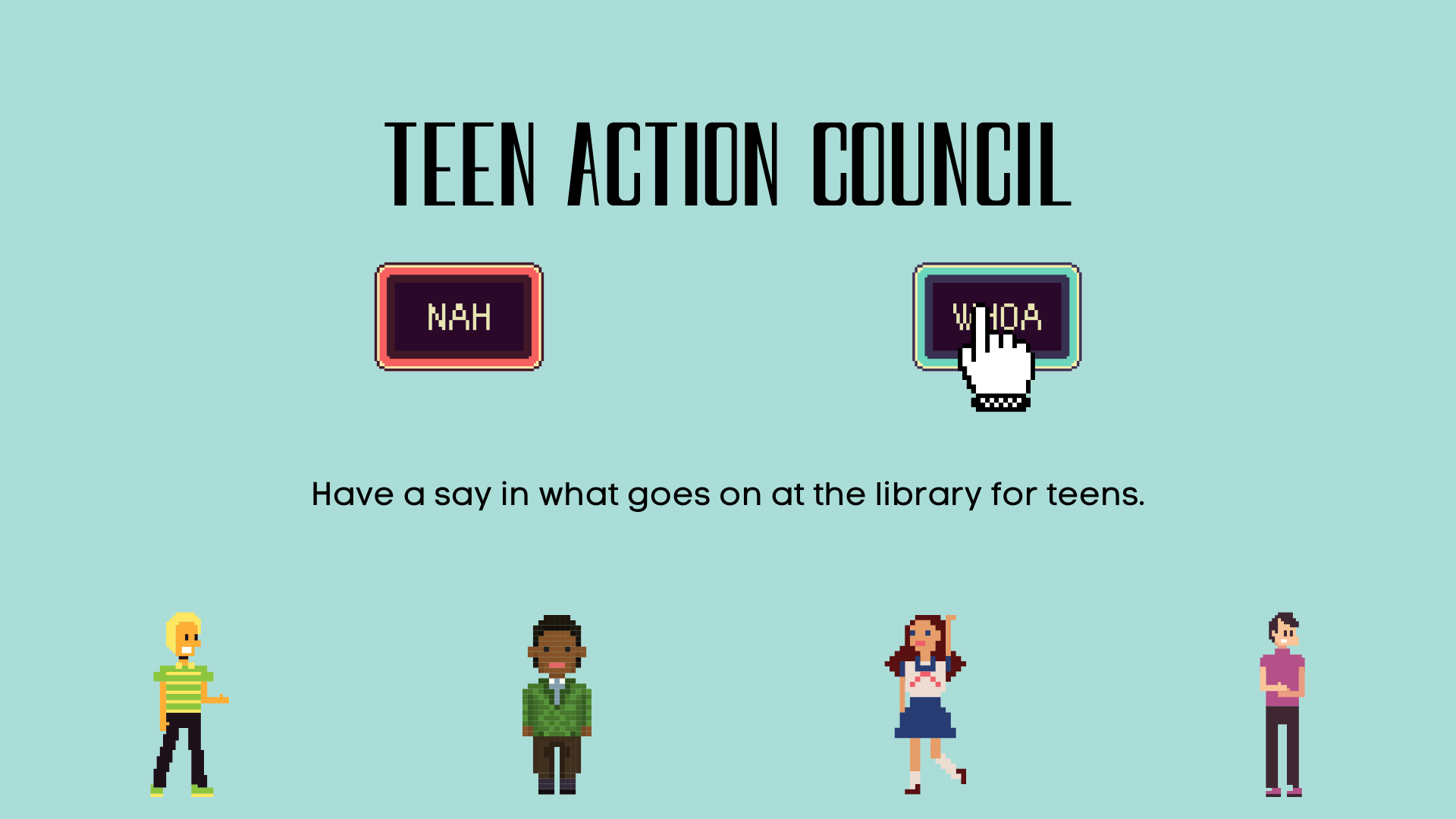 Teen action council have a say in what goes on at the library for teens